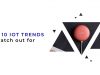 Top 10 IoT Trends to Watch Out For in 2020 Top 10 IoT Trends to Watch Out For in 2020